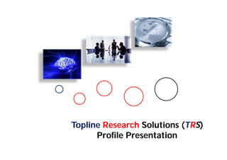 Topline Research Solutions (TRS)
      Profile Presentation
 