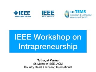 IEEE Workshop on
Intrapreneurship
Tathagat Varma
Sr. Member IEEE, ACM

Country Head, Chinasoft International
 