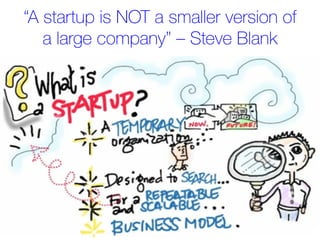 “A startup is NOT a smaller version of
a large company” – Steve Blank
 