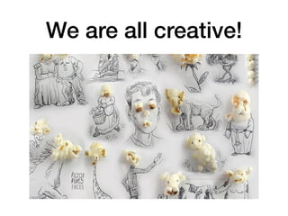 We are all creative!
 