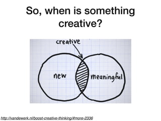 So, when is something
creative?
http://vandewerk.nl/boost-creative-thinking/#more-2336
 