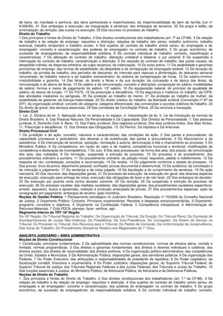 de bens; do mandado e penhora; dos bens penhoráveis e impenhoráveis; da impenhorabilidade do bem de família (Lei nº
8.009/90). 21 Dos embargos à execução; da impugnação à sentença; dos embargos de terceiros. 22 Da praça e leilão; da
arrematação; da remição; das custas na execução. 23 Dos recursos no processo do trabalho.
Direito do Trabalho
1 Dos princípios e fontes do Direito do Trabalho. 2 Dos direitos constitucionais dos trabalhadores (art. 7º da CF/88). 3 Da relação
de trabalho e da relação de emprego: requisitos e distinção; relações de trabalho lato sensu: trabalho autônomo, trabalho
eventual, trabalho temporário e trabalho avulso. 4 Dos sujeitos do contrato de trabalho stricto sensu: do empregado e do
empregador: conceito e caracterização; dos poderes do empregador no contrato de trabalho. 5 Do grupo econômico; da
sucessão de empregadores; da responsabilidade solidária. 6 Do contrato individual de trabalho: conceito, classificação e
características. 7 Da alteração do contrato de trabalho: alteração unilateral e bilateral; o jus variandi. 8 Da suspensão e
interrupção do contrato de trabalho: caracterização e distinção. 9 Da rescisão do contrato de trabalho: das justas causas; da
despedida indireta; da dispensa arbitrária; da culpa recíproca; da indenização. 10 Do aviso prévio. 11 Da estabilidade e garantias
provisórias de emprego: das formas de estabilidade; da despedida e da reintegração de empregado estável. 12 Da duração do
trabalho; da jornada de trabalho; dos períodos de descanso; do intervalo para repouso e alimentação; do descanso semanal
remunerado; do trabalho noturno e do trabalho extraordinário; do sistema de compensação de horas. 13 Do salário-mínimo:
irredutibilidade e garantia. 14 Das férias: do direito a férias e da sua duração; da concessão e da época das férias; da
remuneração e do abono de férias. 15 Do salário e da remuneração: conceito e distinções; composição do salário; modalidades
de salário; formas e meios de pagamento do salário; 13º salário. 16 Da equiparação salarial; do princípio da igualdade de
salário; do desvio de função. 17 Do FGTS. 18 Da prescrição e decadência. 19 Da segurança e medicina no trabalho: da CIPA;
das atividades insalubres ou perigosas. 20 Da proteção ao trabalho do menor. 21 Da proteção ao trabalho da mulher; da
estabilidade da gestante; da licença-maternidade. 22 Do direito coletivo do trabalho: da liberdade sindical (Convenção nº 87 da
OIT); da organização sindical: conceito de categoria; categoria diferenciada; das convenções e acordos coletivos de trabalho. 23
Do direito de greve; dos serviços essenciais. 24 Das comissões de Conciliação Prévia. 25 Da renúncia e transação.
Direito Civil
1. Lei. 2. Eficácia da lei. 3. Aplicação da lei no tempo e no espaço. 4. Interpretação da lei. 5. Lei de Introdução às normas do
Direito Brasileiro. 6. Das Pessoas Naturais: Da Personalidade e Da Capacidade. Dos Direitos da Personalidade. 7. Das pessoas
jurídicas. 8. Domicílio Civil. 9. Bens. 10. Dos Fatos Jurídicos: Dos negócios jurídicos; Dos atos jurídicos lícitos. Dos Atos Ilícitos.
11. Prescrição e decadência. 12. Dos Direitos das Obrigações. 13. Do Penhor, Da Hipoteca e Da Anticrese.
Direito Processual Civil
1 Da jurisdição e da ação: conceito, natureza e características; das condições da ação. 2 Das partes e procuradores: da
capacidade processual e postulatória; dos deveres e da substituição das partes e procuradores. 3 Do litisconsórcio e da
assistência. 4 Da intervenção de terceiros: oposição, nomeação à autoria, denunciação à lide e chamamento ao processo. 5 Do
Ministério Público. 6 Da competência: em razão do valor e da matéria; competência funcional e territorial; modificações de
competência e declaração de incompetência. 7 Do Juiz. 8 Dos atos processuais: da forma dos atos; dos prazos; da comunicação
dos atos; das nulidades. 9 Da formação, suspensão e extinção do processo. 10 Do processo e do procedimento; dos
procedimentos ordinário e sumário. 11 Do procedimento ordinário: da petição inicial: requisitos, pedido e indeferimento. 12 Da
resposta do réu: contestação, exceções e reconvenção. 13 Da revelia. 14 Do julgamento conforme o estado do processo. 15
Das provas: ônus da prova; depoimento pessoal; confissão; provas documental e testemunhal. 16 Da audiência: da conciliação e
da instrução e julgamento. 17 Da sentença e da coisa julgada. 18 Da liquidação e do cumprimento da sentença. 19 Da ação
rescisória. 20 Dos recursos: das disposições gerais. 21 Do processo de execução: da execução em geral; das diversas espécies
de execução: execução para entrega de coisa, execução das obrigações de fazer e de não fazer. 22 Dos embargos do devedor.
23 Da execução por quantia certa contra devedor solvente. 24 Da remição. 25 Da suspensão e extinção do processo de
execução. 26 Do processo cautelar; das medidas cautelares: das disposições gerais; dos procedimentos cautelares específicos:
arresto, sequestro, busca e apreensão, exibição e produção antecipada de provas. 27 Dos procedimentos especiais: ação de
consignação em pagamento; embargos de terceiro; ação monitória.
Noções de Gestão Pública: 1 Planejamento estratégico no Judiciário Brasileiro: Resolução nº 70/2009 do Conselho Nacional
de Justiça. 2 Orçamento Público: Conceito. Princípios orçamentários. Receitas e despesas extraorçamentárias. 3 Orçamento-
programa: conceitos e objetivos. 4 Orçamento na Constituição Federal. 5 Competência interpessoal. 6 Administração de
Recursos Materiais. 7 Ciclo PDCA: planejar, fazer, verificar, agir.
Regimento Interno do TRT 18ª Região
Da 18ª Região. Do Tribunal Regional do Trabalho: Da Organização do Tribunal; Da Direção; Do Tribunal Pleno; Da Comissão de
Acompanhamento de Juízes Não-Vitalícios; Da Presidência; Da Vice-Presidência; Do Corregedor; Da Ordem do Serviço no
Tribunal; Do Processo no Tribunal; Dos Recursos para o Tribunal; Do Pedido de Correição; Da Uniformização de Jurisprudência.
Das Varas do Trabalho. Do Procedimento Disciplinar Relativo aos Magistrados de 1°Grau.
ANALISTA JUDICIÁRIO – ÁREA ADMINISTRATIVA
Noções de Direito Constitucional
1 Constituição: princípios fundamentais. 2 Da aplicabilidade das normas constitucionais: normas de eficácia plena, contida e
limitada; normas programáticas. 3 Dos direitos e garantias fundamentais: dos direitos e deveres individuais e coletivos; dos
direitos sociais; dos direitos de nacionalidade; dos direitos políticos. 4 Da organização político-administrativa: das competências
da União, Estados e Municípios. 5 Da Administração Pública: disposições gerais; dos servidores públicos. 6 Da organização dos
Poderes. 7 Do Poder Executivo: das atribuições e responsabilidades do presidente da república. 8 Do Poder Legislativo: da
fiscalização contábil, financeira e orçamentária. 9 Do Poder Judiciário: disposições gerais; do Supremo Tribunal Federal; do
Superior Tribunal de Justiça; dos Tribunais Regionais Federais e dos Juízes Federais; dos Tribunais e Juízes do Trabalho. 10
Das funções essenciais à Justiça: do Ministério Público; da Advocacia Pública; da Advocacia e da Defensoria Públicas.
Noções de Direito do Trabalho
1. Dos princípios e fontes do Direito do Trabalho. 2 Dos direitos constitucionais dos trabalhadores (art. 7.º da CF/88). 3 Da
relação de trabalho e da relação de emprego: requisitos e distinção. 4 Dos sujeitos do contrato de trabalho stricto sensu: do
empregado e do empregador: conceito e caracterização; dos poderes do empregador no contrato de trabalho. 5 Do grupo
econômico; da sucessão de empregadores; da responsabilidade solidária. 6 Do contrato individual de trabalho: conceito,
 