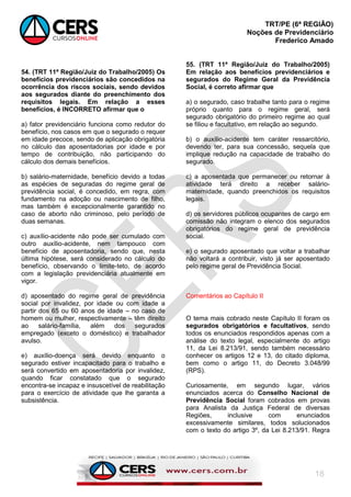 TRT/PE (6ª REGIÃO)
Noções de Previdenciário
Frederico Amado
18
54. (TRT 11ª Região/Juiz do Trabalho/2005) Os
benefícios previdenciários são concedidos na
ocorrência dos riscos sociais, sendo devidos
aos segurados diante do preenchimento dos
requisitos legais. Em relação a esses
benefícios, é INCORRETO afirmar que o
a) fator previdenciário funciona como redutor do
benefício, nos casos em que o segurado o requer
em idade precoce, sendo de aplicação obrigatória
no cálculo das aposentadorias por idade e por
tempo de contribuição, não participando do
cálculo dos demais benefícios.
b) salário-maternidade, benefício devido a todas
as espécies de seguradas do regime geral de
previdência social, é concedido, em regra, com
fundamento na adoção ou nascimento de filho,
mas também é excepcionalmente garantido no
caso de aborto não criminoso, pelo período de
duas semanas.
c) auxílio-acidente não pode ser cumulado com
outro auxílio-acidente, nem tampouco com
benefício de aposentadoria, sendo que, nesta
última hipótese, será considerado no cálculo do
benefício, observando o limite-teto, de acordo
com a legislação previdenciária atualmente em
vigor.
d) aposentado do regime geral de previdência
social por invalidez, por idade ou com idade a
partir dos 65 ou 60 anos de idade – no caso de
homem ou mulher, respectivamente – têm direito
ao salário-família, além dos segurados
empregado (exceto o doméstico) e trabalhador
avulso.
e) auxílio-doença será devido enquanto o
segurado estiver incapacitado para o trabalho e
será convertido em aposentadoria por invalidez,
quando ficar constatado que o segurado
encontra-se incapaz e insuscetível de reabilitação
para o exercício de atividade que lhe garanta a
subsistência.
55. (TRT 11ª Região/Juiz do Trabalho/2005)
Em relação aos benefícios previdenciários e
segurados do Regime Geral da Previdência
Social, é correto afirmar que
a) o segurado, caso trabalhe tanto para o regime
próprio quanto para o regime geral, será
segurado obrigatório do primeiro regime ao qual
se filiou e facultativo, em relação ao segundo.
b) o auxílio-acidente tem caráter ressarcitório,
devendo ter, para sua concessão, sequela que
implique redução na capacidade de trabalho do
segurado.
c) a aposentada que permanecer ou retornar à
atividade terá direito a receber salário-
maternidade, quando preenchidos os requisitos
legais.
d) os servidores públicos ocupantes de cargo em
comissão não integram o elenco dos segurados
obrigatórios do regime geral de previdência
social.
e) o segurado aposentado que voltar a trabalhar
não voltará a contribuir, visto já ser aposentado
pelo regime geral de Previdência Social.
Comentários ao Capítulo II
O tema mais cobrado neste Capítulo II foram os
segurados obrigatórios e facultativos, sendo
todos os enunciados respondidos apenas com a
análise do texto legal, especialmente do artigo
11, da Lei 8.213/91, sendo também necessário
conhecer os artigos 12 e 13, do citado diploma,
bem como o artigo 11, do Decreto 3.048/99
(RPS).
Curiosamente, em segundo lugar, vários
enunciados acerca do Conselho Nacional de
Previdência Social foram cobrados em provas
para Analista da Justiça Federal de diversas
Regiões, inclusive com enunciados
excessivamente similares, todos solucionados
com o texto do artigo 3º, da Lei 8.213/91. Regra
 