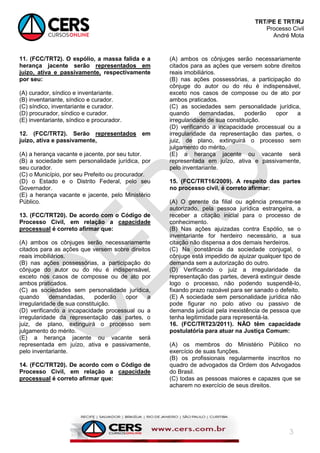 TRT/PE E TRT/RJ
Processo Civil
André Mota
3
11. (FCC/TRT2). O espólio, a massa falida e a
herança jacente serão representados em
juízo, ativa e passivamente, respectivamente
por seu:
(A) curador, síndico e inventariante.
(B) inventariante, síndico e curador.
(C) síndico, inventariante e curador.
(D) procurador, síndico e curador.
(E) inventariante, síndico e procurador.
12. (FCC/TRT2). Serão representados em
juízo, ativa e passivamente,
(A) a herança vacante e jacente, por seu tutor.
(B) a sociedade sem personalidade jurídica, por
seu curador.
(C) o Município, por seu Prefeito ou procurador.
(D) o Estado e o Distrito Federal, pelo seu
Governador.
(E) a herança vacante e jacente, pelo Ministério
Público.
13. (FCC/TRT20). De acordo com o Código de
Processo Civil, em relação a capacidade
processual é correto afirmar que:
(A) ambos os cônjuges serão necessariamente
citados para as ações que versem sobre direitos
reais imobiliários.
(B) nas ações possessórias, a participação do
cônjuge do autor ou do réu é indispensável,
exceto nos casos de composse ou de ato por
ambos praticados.
(C) as sociedades sem personalidade jurídica,
quando demandadas, poderão opor a
irregularidade de sua constituição.
(D) verificando a incapacidade processual ou a
irregularidade da representação das partes, o
juiz, de plano, extinguirá o processo sem
julgamento do mérito.
(E) a herança jacente ou vacante será
representada em juízo, ativa e passivamente,
pelo inventariante.
14. (FCC/TRT20). De acordo com o Código de
Processo Civil, em relação a capacidade
processual é correto afirmar que:
(A) ambos os cônjuges serão necessariamente
citados para as ações que versem sobre direitos
reais imobiliários.
(B) nas ações possessórias, a participação do
cônjuge do autor ou do réu é indispensável,
exceto nos casos de composse ou de ato por
ambos praticados.
(C) as sociedades sem personalidade jurídica,
quando demandadas, poderão opor a
irregularidade de sua constituição.
(D) verificando a incapacidade processual ou a
irregularidade da representação das partes, o
juiz, de plano, extinguirá o processo sem
julgamento do mérito.
(E) a herança jacente ou vacante será
representada em juízo, ativa e passivamente,
pelo inventariante.
15. (FCC/TRT16/2009). A respeito das partes
no processo civil, é correto afirmar:
(A) O gerente da filial ou agência presume-se
autorizado, pela pessoa jurídica estrangeira, a
receber a citação inicial para o processo de
conhecimento.
(B) Nas ações ajuizadas contra Espólio, se o
inventariante for herdeiro necessário, a sua
citação não dispensa a dos demais herdeiros.
(C) Na constância da sociedade conjugal, o
cônjuge está impedido de ajuizar qualquer tipo de
demanda sem a autorização do outro.
(D) Verificando o juiz a irregularidade da
representação das partes, deverá extinguir desde
logo o processo, não podendo suspendê-lo,
fixando prazo razoável para ser sanado o defeito.
(E) A sociedade sem personalidade jurídica não
pode figurar no polo ativo ou passivo de
demanda judicial pela inexistência de pessoa que
tenha legitimidade para representá-la.
16. (FCC/TRT23/2011). NÃO têm capacidade
postulatória para atuar na Justiça Comum:
(A) os membros do Ministério Público no
exercício de suas funções.
(B) os profissionais regularmente inscritos no
quadro de advogados da Ordem dos Advogados
do Brasil.
(C) todas as pessoas maiores e capazes que se
acharem no exercício de seus direitos.
 