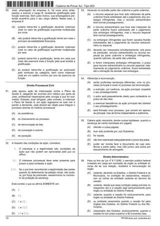 Caderno de Prova ’AJ’, Tipo 003
50.   José, empregado da empresa X, há onze anos atrás,                 53.   Havendo no acórdão parte não unânime e parte unânime,
      passou a exercer o cargo B, recebendo gratificação pela                 (A)   o recurso especial que tiver sido interposto da parte
      função exercida. Sem justo motivo, sua empregadora pre-                       unânime ficará sobrestado até o julgamento dos em-
      tende revertê-lo para o seu cargo efetivo. Neste caso, a                      bargos infringentes, mas o recurso extraordinário
      empresa X                                                                     terá normal prosseguimento.
      (A)    poderá retirar-lhe a gratificação devendo indenizar              (B)   o recurso extraordinário que tiver sido interposto da
             José no valor da gratificação suprimida multiplicada                   parte unânime ficará sobrestado até o julgamento
             por onze.                                                              dos embargos infringentes, mas o recurso especial
                                                                                    terá normal prosseguimento.
      (B)    não poderá retirar-lhe a gratificação tendo em vista o
                                                                              (C)   os embargos infringentes que forem opostos ficarão
             princípio da estabilidade financeira.
                                                                                    sobrestados até o julgamento do recurso extraordi-
                                                                                    nário ou especial.
      (C)    poderá retirar-lhe a gratificação devendo indenizar
             José no valor da gratificação suprimida multiplicada             (D)   deverão ser interpostos simultaneamente, sob pena
             por seis.                                                              de preclusão, recurso extraordinário ou recurso es-
                                                                                    pecial da parte unânime e embargos infringentes,
      (D)    poderá retirar-lhe a gratificação, tendo em vista que                  quando cabíveis, da parte não unânime.
             José não exercerá mais a função pela qual recebe a
                                                                              (E)   e forem interpostos embargos infringentes, o prazo
             gratificação.
                                                                                    para recurso extraordinário ou recurso especial, rela-
                                                                                    tivamente ao julgamento unânime, ficará sobrestado
      (E)    só poderá retirar-lhe a gratificação se autorizado                     até a intimação da decisão nos embargos.
             pelo sindicato da categoria, bem como indenizar          _________________________________________________________
             José em um salário mínimo por ano de exercício da
             função.                                                    54.   Oferecida a reconvenção,
_________________________________________________________
                                                                              (A)   serão proferidas sentenças diferentes, uma no pro-
                       Direito Processual Civil                                     cesso principal e outra no processo da reconvenção.
                                                                              (B)   a extinção, por carência, da ação principal, impedirá
51.   João ajuizou ação de indenização contra o Plano de                            o seu prosseguimento.
      Saúde X, alegando ter ocorrido erro médico por parte de
      José, profissional responsável pela cirurgia a que foi sub-             (C)   o autor será pessoalmente citado para contestá-la no
      metido. Estando José obrigado, pelo contrato, a indenizar                     prazo de dez dias.
      o Plano de Saúde X, em ação regressiva se este vier a                   (D)   a eventual desistência da ação principal não obstará
      perder a demanda, José deverá ser citado para integrar o                      o seu prosseguimento.
      processo através do instituto processual
                                                                              (E)   será formado novo processo, que correrá em apenso
      (A)    da assistência.                                                        ao principal, mas de forma independente e autônoma.
                                                                      _________________________________________________________
      (B)    do chamamento ao processo.
                                                                        55.   Caberá ação rescisória, dentre outras hipóteses, quando a
                                                                              sentença de mérito transitada em julgado
      (C)    da denunciação da lide.
                                                                              (A)   ofender a coisa julgada.
      (D)    da nomeação à autoria.                                           (B)   tiver sido proferida por Juiz Substituto.
      (E)    da oposição.                                                     (C)   for injusta.
_________________________________________________________
                                                                              (D)   não tiver examinado adequadamente a prova dos autos.
52.   A respeito das condições da ação, considere:                            (E)   puder ser revista face a documento de cuja exis-
                                                                                    tência a parte sabia, mas não juntou aos autos por
        I.    O interesse e a legitimidade são condições da                         esquecimento do advogado.
              ação que não podem ser apreciadas pelo juiz ex          _________________________________________________________
              officio.
                                                                                              Direito Administrativo
                                                                                                    o
       II.    O interesse processual deve estar presente para           56.   Para os fins da Lei n 8.112/90, o servidor público federal
              propor e para contestar a ação.                                 investido em cargo em comissão de órgão ou entidade di-
                                                                              versa da de sua lotação, receberá a remuneração do
      III.    Se o juiz tiver reconhecido a legitimidade das partes           órgão
              quando do deferimento da petição inicial, não pode-             (A)   cedente, devendo os Estados, o Distrito Federal e os
              rá, por força da preclusão, reexaminá-la no momen-                    Municípios, na condição de cessionários, ressarci-
              to da prolação da sentença.                                           rem os cofres da entidade cedente ao término da
                                                                                    cessão.
      Está correto o que se afirma SOMENTE em:
                                                                              (B)   cedente, desde que essa condição esteja prevista no
                                                                                    respectivo ato e a cessão seja exclusivamente para
      (A)    I.                                                                     órgão ou entidade do Distrito Federal.

      (B)    II.                                                              (C)   cedente, quando a cessão for exclusivamente, para
                                                                                    órgão ou entidade do Distrito Federal.
      (C)    I e II.                                                          (D)   ou entidade cessionária quando a cessão for para
                                                                                    órgãos dos Estados, do Distrito Federal ou dos Mu-
      (D)    I e III.                                                               nicípios.
                                                                              (E)   cessionário dos Estados, exclusivamente, quando a
      (E)    II e III.                                                              cessão for por prazo superior a 90 (noventa) dias.
10                                                                                                             TRT4R-Anal.Jud.-Judiciária-AJ
 