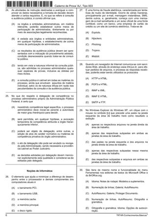 Caderno de Prova ’AJ’, Tipo 003
24.   As atividades de instrução destinadas a averiguar e com-        27.   É uma forma de fraude eletrônica, caracterizada por tenta-
      provar os dados necessários a tomada de decisão devem                 tivas de roubo de identidade. Ocorre de várias maneiras,
      atender a certos requisitos. E, no que se refere à consulta           principalmente por e-mail, mensagem instantânea, SMS,
      e audiência pública, é correto afirmar que,                           dentre outros, e, geralmente, começa com uma mensa-
                                                                            gem de e-mail semelhante a um aviso oficial de uma fonte
      (A)   os órgãos e entidades administrativas, em matéria               confiável, como um banco, uma empresa de cartão de
            relevante, poderão estabelecer outros meios de                  crédito ou um site de comércio eletrônico. Trata-se de
            participação de administrados, diretamente ou por
            meio de associações legalmente reconhecidas.                    (A)   Exploits.

      (B)   é vedada aos órgãos e entidades administrativas,                (B)   Hijackers.
            em qualquer hipótese, o estabelecimento de outros
            meios de participação de administrados.                         (C)   Phishing.

      (C)   os resultados da audiência pública devem ser apre-              (D)   Trojans.
            sentados com a indicação do procedimento adotado,
            condição desnecessária quando tratar-se de consul-              (E)   Wabbit.
            ta pública.                                             _________________________________________________________

                                                                      28.   Quando um navegador de Internet comunica-se com servi-
      (D)   tendo em vista a natureza informal da consulta públi-
                                                                            dores Web, através do endereço www.trt4.jus.br, para efe-
            ca, são admitidas no processo administrativo quais-
                                                                            tuar pedidos de arquivos, e processa as respostas recebi-
            quer espécies de provas, inclusive as obtidas por
                                                                            das, poderão estar sendo utilizados os protocolos
            meio ilícitos.
                                                                            (A)   HTTP e HTML.
      (E)   a consulta pública é cabível em todas as matérias do
            processo, ainda que envolvam assuntos de matéria
                                                                            (B)   POP3 e HTML.
            individual, salvo os de natureza difusa em razão das
            peculiaridades da consulta e da audiência pública.
_________________________________________________________                   (C)   IMAP e XML.

25.   No que diz respeito à delegação de competência no                     (D)   IMAP E HTML.
      processo administrativo próprio da Administração Pública
      Federal, é certo que                                                  (E)   SMTP e FTP.
                                                                    _________________________________________________________
      (A)   inexistindo competência legal específica, o processo
            administrativo deve iniciar-se perante a autoridade       29.   No Windows Explorer do Windows XP, um clique com o
            de maior grau hierárquico para decidir.                         mouse no símbolo [+] que precede uma pasta na janela
                                                                            esquerda da área de trabalho trará como resultado a
      (B)   será permitida, em qualquer hipótese, a avocação                exibição
            temporária de competência atribuída a órgão hierar-
            quicamente inferior.                                            (A)   apenas os respectivos arquivos na janela direita da
                                                                                  área de trabalho.
      (C)   poderá ser objeto de delegação, entre outras, a
            edição de atos de caráter normativo ou matérias de              (B)   apenas das respectivas subpastas em ambas as
            competência privativa do órgão administrativo.                        janelas da área de trabalho.

                                                                            (C)   das pastas na janela esquerda e dos arquivos na
      (D)   o ato de delegação não pode ser anulado ou revoga-
                                                                                  janela direita da área de trabalho.
            do pela Administração, sendo necessária a providên-
            cia cabível ao Poder Judiciário.
                                                                            (D)   apenas das respectivas subpastas nessa mesma
                                                                                  janela da área de trabalho.
      (E)   as decisões adotadas por delegação devem mencio-
            nar explicitamente esta qualidade e considerar-se-ão
                                                                            (E)   das respectivas subpastas e arquivos em ambas as
            editadas pelo delegado.
                                                                                  janelas da área de trabalho.
_________________________________________________________
                                                         _________________________________________________________

                     Noções de Informática                            30.   São itens de mesmo nome e funcionalidade do menu
                                                                            Ferramentas nos editores de textos do Microsoft Office e
                                                                            do BrOffice.org:
26.   O elemento que ajuda a minimizar a diferença de desem-
      penho entre o processador e demais componentes dos
      computadores atuais é                                                 (A)   Idioma; Notas de rodapé; Modelos e suplementos.

      (A)   o barramento PCI.                                               (B)   Numeração de linhas; Galeria; AutoResumo.

      (B)   o barramento USB.                                               (C)   AutoResumo; Galeria; Proteger Documento.

      (C)   a memória cache.                                                (D)   Numeração de linhas; AutoResumo; Ortografia e
                                                                                  gramática.
      (D)   a memória principal.
                                                                            (E)   Ortografia e gramática; Idioma; Opções de autocor-
      (E)   o disco rígido.                                                       reção.
6                                                                                                       TRT4R-Conhecimentos-Básicos1
 