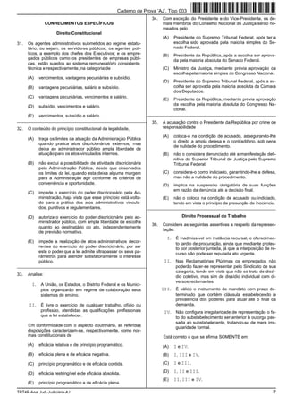 Caderno de Prova ’AJ’, Tipo 003
                                                                        34.   Com exceção do Presidente e do Vice-Presidente, os de-
                 CONHECIMENTOS ESPECÍFICOS                                    mais membros do Conselho Nacional de Justiça serão no-
                                                                              meados pelo
                      Direito Constitucional
                                                                              (A)    Presidente do Supremo Tribunal Federal, após ter a
31.   Os agentes administrativos submetidos ao regime estatu-                        escolha sido aprovada pela maioria simples do Se-
      tário, ou sejam, os servidores públicos; os agentes polí-                      nado Federal.
      ticos, a exemplo dos chefes dos Executivos; e os empre-                 (B)    Presidente da República, após a escolha ser aprova-
      gados públicos como os presidentes de empresas públi-                          da pela maioria absoluta do Senado Federal.
      cas, estão sujeitos ao sistema remuneratório consistente,
      técnica e respectivamente, na categoria de                              (C)    Ministro da Justiça, mediante prévia aprovação da
                                                                                     escolha pela maioria simples do Congresso Nacional.
      (A)    vencimentos, vantagens pecuniárias e subsídio.
                                                                              (D)    Presidente do Supremo Tribunal Federal, após a es-
      (B)    vantagens pecuniárias, salário e subsídio.                              colha ser aprovada pela maioria absoluta da Câmara
                                                                                     dos Deputados.
      (C)    vantagens pecuniárias, vencimentos e salário.
                                                                              (E)    Presidente da República, mediante prévia aprovação
      (D)    subsídio, vencimentos e salário.                                        da escolha pela maioria absoluta do Congresso Na-
                                                                                     cional.
      (E)    vencimentos, subsídio e salário.                         _________________________________________________________
_________________________________________________________               35.   A acusação contra o Presidente da República por crime de
32.   O conteúdo do princípio constitucional da legalidade,                   responsabilidade

                                                                              (A)    coloca-o na condição de acusado, assegurando-lhe
      (A)    traça os limites da atuação da Administração Pública
                                                                                     o direito a ampla defesa e o contraditório, sob pena
             quando pratica atos discricionários externos, mas
                                                                                     de nulidade do procedimento.
             deixa ao administrador público ampla liberdade de
             atuação para os atos vinculados internos.                        (B)    não o considera denunciado até a manifestação defi-
                                                                                     nitiva do Superior Tribunal de Justiça pelo Supremo
      (B)    não exclui a possibilidade de atividade discricionária                  Tribunal Federal.
             pela Administração Pública, desde que observados
             os limites da lei, quando esta deixa alguma margem               (C)    considera-o como indiciado, garantindo-lhe a defesa,
             para a Administração agir conforme os critérios de                      mas não a nulidade do procedimento.
             conveniência e oportunidade.                                     (D)    implica na suspensão obrigatória de suas funções
                                                                                     em razão da denúncia até a decisão final.
      (C)    impede o exercício do poder discricionário pela Ad-
             ministração, haja vista que esse princípio está volta-           (E)    não o coloca na condição de acusado ou indiciado,
             do para a prática dos atos administrativos vincula-                     tendo em vista o princípio da presunção de inocência.
             dos, punitivos e regulamentares.                         _________________________________________________________

      (D)    autoriza o exercício do poder discricionário pelo ad-                       Direito Processual do Trabalho
             ministrador público, com ampla liberdade de escolha
                                                                        36.   Considere as seguintes assertivas a respeito da represen-
             quanto ao destinatário do ato, independentemente
                                                                              tação:
             de previsão normativa.
                                                                                I.    É inadmissível em instância recursal, o oferecimen-
      (E)    impede a realização de atos administrativos decor-                       to tardio de procuração, ainda que mediante protes-
             rentes do exercício do poder discricionário, por ser                     to por posterior juntada, já que a interposição de re-
             este o poder que a lei admite ultrapassar os seus pa-                    curso não pode ser reputada ato urgente.
             râmetros para atender satisfatoriamente o interesse
             público.                                                          II.    Nas Reclamatórias Plúrimas os empregados não
_________________________________________________________                             poderão fazer-se representar pelo Sindicato de sua
                                                                                      categoria, tendo em vista que não se trata de dissí-
33.   Analise:                                                                        dio coletivo, mas sim de dissídio individual com di-
                                                                                      versos reclamantes.
        I.    A União, os Estados, o Distrito Federal e os Municí-
              pios organizarão em regime de colaboração seus                  III.    É válido o instrumento de mandato com prazo de-
              sistemas de ensino.                                                     terminado que contém cláusula estabelecendo a
                                                                                      prevalência dos poderes para atuar até o final da
      II.     É livre o exercício de qualquer trabalho, ofício ou                     demanda.
              profissão, atendidas as qualificações profissionais              IV.    Não configura irregularidade de representação o fa-
              que a lei estabelecer.                                                  to do substabelecimento ser anterior à outorga pas-
                                                                                      sada ao substabelecente, tratando-se de mera irre-
      Em conformidade com o aspecto doutrinário, as referidas                         gularidade formal.
      disposições caracterizam-se, respectivamente, como nor-
      mas constitucionais de                                                  Está correto o que se afirma SOMENTE em:
      (A)    eficácia relativa e de princípio programático.                   (A)    I e IV.
      (B)    eficácia plena e de eficácia negativa.                           (B)    I, III e IV.
      (C)    princípio programático e de eficácia contida.                    (C)    I e III.

      (D)    eficácia restringível e de eficácia absoluta.                    (D)    I, II e III.
                                                                              (E)    II, III e IV.
      (E)    princípio programático e de eficácia plena.

TRT4R-Anal.Jud.-Judiciária-AJ                                                                                                             7
 