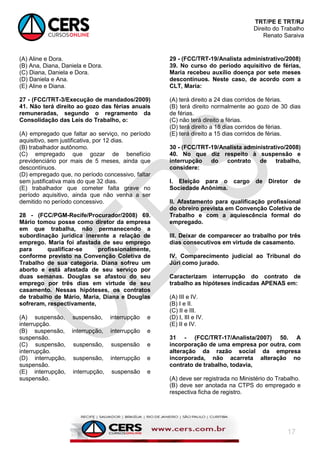 TRT/PE E TRT/RJ
Direito do Trabalho
Renato Saraiva
17
(A) Aline e Dora.
(B) Ana, Diana, Daniela e Dora.
(C) Diana, Daniela e Dora.
(D) Daniela e Ana.
(E) Aline e Diana.
27 - (FCC/TRT-3/Execução de mandados/2009)
41. Não terá direito ao gozo das férias anuais
remuneradas, segundo o regramento da
Consolidação das Leis do Trabalho, o:
(A) empregado que faltar ao serviço, no período
aquisitivo, sem justificativa, por 12 dias.
(B) trabalhador autônomo.
(C) empregado que gozar de benefício
previdenciário por mais de 5 meses, ainda que
descontínuos.
(D) empregado que, no período concessivo, faltar
sem justificativa mais do que 32 dias.
(E) trabalhador que cometer falta grave no
período aquisitivo, ainda que não venha a ser
demitido no período concessivo.
28 - (FCC/PGM-Recife/Procurador/2008) 69.
Mário tomou posse como diretor da empresa
em que trabalha, não permanecendo a
subordinação jurídica inerente a relação de
emprego. Maria foi afastada de seu emprego
para qualificar-se profissionalmente,
conforme previsto na Convenção Coletiva de
Trabalho de sua categoria. Diana sofreu um
aborto e está afastada de seu serviço por
duas semanas. Douglas se afastou do seu
emprego por três dias em virtude de seu
casamento. Nessas hipóteses, os contratos
de trabalho de Mário, Maria, Diana e Douglas
sofreram, respectivamente,
(A) suspensão, suspensão, interrupção e
interrupção.
(B) suspensão, interrupção, interrupção e
suspensão.
(C) suspensão, suspensão, suspensão e
interrupção.
(D) interrupção, suspensão, interrupção e
suspensão.
(E) interrupção, interrupção, suspensão e
suspensão.
29 - (FCC/TRT-19/Analista administrativo/2008)
39. No curso do período aquisitivo de férias,
Maria recebeu auxílio doença por sete meses
descontínuos. Neste caso, de acordo com a
CLT, Maria:
(A) terá direito a 24 dias corridos de férias.
(B) terá direito normalmente ao gozo de 30 dias
de férias.
(C) não terá direito a férias.
(D) terá direito a 18 dias corridos de férias.
(E) terá direito a 15 dias corridos de férias.
30 - (FCC/TRT-19/Analista administrativo/2008)
40. No que diz respeito à suspensão e
interrupção do contrato de trabalho,
considere:
I. Eleição para o cargo de Diretor de
Sociedade Anônima.
II. Afastamento para qualificação profissional
do obreiro prevista em Convenção Coletiva de
Trabalho e com a aquiescência formal do
empregado.
III. Deixar de comparecer ao trabalho por três
dias consecutivos em virtude de casamento.
IV. Comparecimento judicial ao Tribunal do
Júri como jurado.
Caracterizam interrupção do contrato de
trabalho as hipóteses indicadas APENAS em:
(A) III e IV.
(B) I e II.
(C) II e III.
(D) I, III e IV.
(E) II e IV.
31 - (FCC/TRT-17/Analista/2007) 50. A
incorporação de uma empresa por outra, com
alteração da razão social da empresa
incorporada, não acarreta alteração no
contrato de trabalho, todavia,
(A) deve ser registrada no Ministério do Trabalho.
(B) deve ser anotada na CTPS do empregado e
respectiva ficha de registro.
 