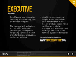 Summary	
  
•  True2Beauty	
  is	
  an	
  innova,ve	
  
branding,	
  manufacturing,	
  and	
  
distribu,on	
  company	
  
...