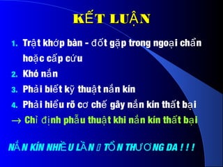 K T LU NẾ ẬK T LU NẾ Ậ
1. Tr t kh p bàn - t g p trong ngo i ch nậ ớ đố ặ ạ ẩ
ho c c p c uặ ấ ứ
2. Khó n nắ
3. Ph i bi t k thu t n n kínả ế ỹ ậ ắ
4. Ph i hi u rõ c ch gây n n kín th t b iả ể ơ ế ắ ấ ạ
→ Ch nh ph u thu t khi n n kín th t b iỉ đị ẫ ậ ắ ấ ạ
N N KÍN NHI U L NẮ Ề Ầ  T N TH NG DA ! ! !Ổ ƯƠ
 