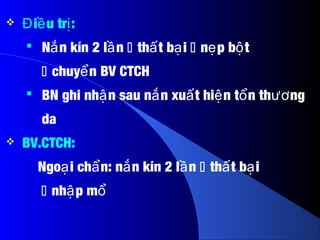  i u tr :Đ ề ị
 N n kín 2 l nắ ầ  th t b iấ ạ  n p b tẹ ộ
 chuy n BV CTCHể
 BN ghi nh n sau n n xu t hi n t n th ngậ ắ ấ ệ ổ ươ
da
 BV.CTCH:
Ngo i ch n: n n kín 2 l nạ ẩ ắ ầ  th t b iấ ạ
 nh p mậ ổ
 