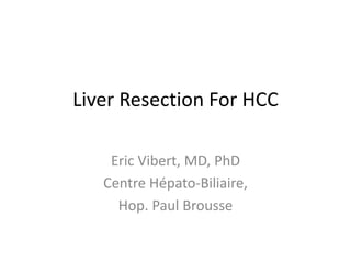 Liver Resection For HCC
Eric Vibert, MD, PhD
Centre Hépato-Biliaire,
Hop. Paul Brousse
 