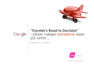“Traveler's Road to Decision”
- sådan vælger danskerne rejser
på nettet…
København d. 16. maj 2011




                            Google Confidential and Proprietary
 