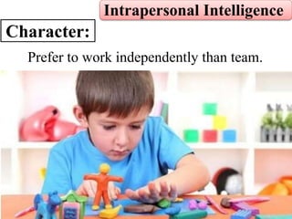 Intrapersonal Intelligence
Character:
Prefer to work independently than team.
 