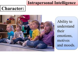 Intrapersonal Intelligence
Character:
Ability to
understand
their
emotions,
motives
and moods.
 
