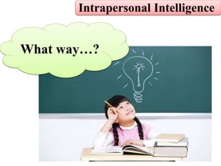 Intrapersonal Intelligence
What way…?
 