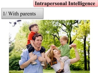 Intrapersonal Intelligence
1/ With parents
 