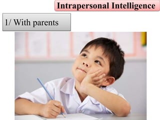 Intrapersonal Intelligence
1/ With parents
 