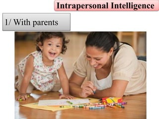 Intrapersonal Intelligence
1/ With parents
 