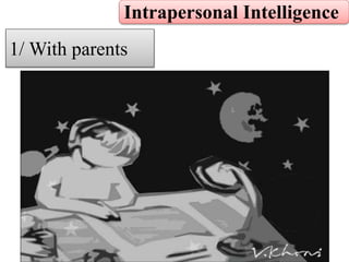 Intrapersonal Intelligence
1/ With parents
 