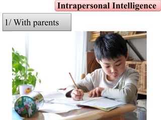 Intrapersonal Intelligence
1/ With parents
 