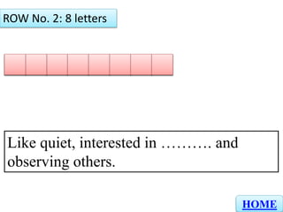 T H I N K I N G
ROW No. 2: 8 letters
Like quiet, interested in ………. and
observing others.
HOME
 