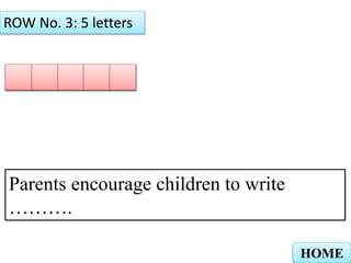 AID R Y
ROW No. 3: 5 letters
HOME
Parents encourage children to write
……….
 