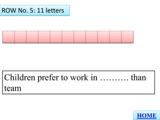 N D E P E N D EI N T
ROW No. 5: 11 letters
HOME
Children prefer to work in ………. than
team
 