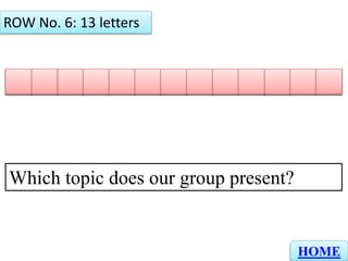 T R A P E R S ONI N A L
ROW No. 6: 13 letters
HOME
Which topic does our group present?
 