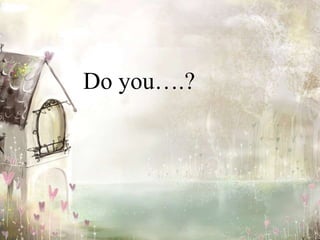Do you….?
 