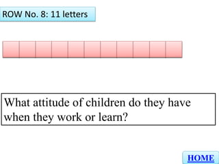 RN C E N T A TOC E
ROW No. 8: 11 letters
HOME
What attitude of children do they have
when they work or learn?
 