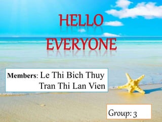 Group: 3
Members: Le Thi Bich Thuy
Tran Thi Lan Vien
 