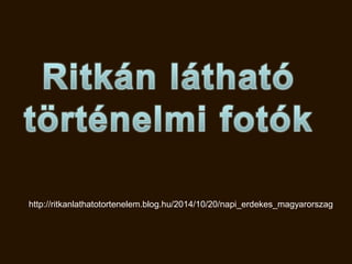 http://ritkanlathatotortenelem.blog.hu/2014/10/20/napi_erdekes_magyarorszag
 