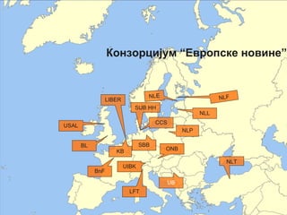 Конзорцијум “Европске новине”


                                   NL E                       NLF
                  LIBER
                             SUB HH
                                                        NLL
                                       CCS
USAL
                                                  NLP

       BL                        SBB
                     KB                   ONB

                                                                NLT
                          UIBK
            BnF

                                             UB
                            LFT
 