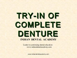 TRY-IN OFTRY-IN OF
COMPLETECOMPLETE
DENTUREDENTURE
INDIAN DENTAL ACADEMY
Leader in continuing dental education
www.indiandentalacademy.com
www.indiandentalacademy.com
 