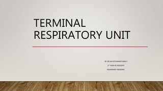 TERMINAL
RESPIRATORY UNIT
BY DR.SACHITHANANTHAM S
1ST YEAR PG RESIDENT
PILMONARY MEDICINE
 