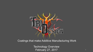 Coatings that make Additive Manufacturing Work		
Technology Overview
February 27, 2017 1	
 