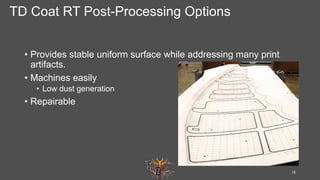 TD Coat RT Post-Processing Options
•  Provides stable uniform surface while addressing many print
artifacts.
•  Machines e...