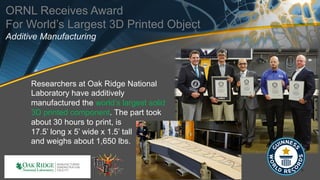 ORNL Receives Award
For World’s Largest 3D Printed Object
Additive Manufacturing
Researchers at Oak Ridge National
Laborat...