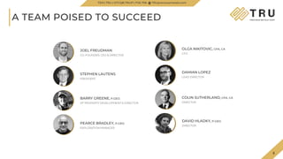 5
TSX.V-TRU
A TEAM POISED TO SUCCEED
PEARCE BRADLEY, P.GEO.
EXPLORATION MANAGER
TSXV.TRU | OTCQB.TRUIF | FSE.706 TRUpreciousmetals.com
JOEL FREUDMAN
CO-FOUNDER, CEO & DIRECTOR
STEPHEN LAUTENS
PRESIDENT
OLGA NIKITOVIC, CPA, CA
CFO
5
BARRY GREENE, P.GEO.
VP PROPERTY DEVELOPMENT & DIRECTOR
COLIN SUTHERLAND, CPA, CA
DIRECTOR
DAMIAN LOPEZ
LEAD DIRECTOR
DAVID HLADKY, P.GEO.
DIRECTOR
 