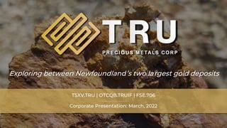 TSX.V-TRU
Corporate Presentation: March, 2022
TSXV.TRU | OTCQB.TRUIF | FSE.706
Exploring between Newfoundland’s two largest gold deposits
 