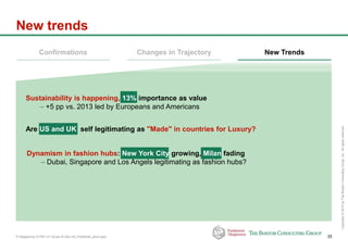 P-Altagamma-317971-01-22Jan15-AAc-mil_Published_short.pptx 25
Copyright©2015byTheBostonConsultingGroup,Inc.Allrightsreserved.
New trends
Confirmations Changes in Trajectory New Trends
Are US and UK self legitimating as "Made" in countries for Luxury?
Sustainability is happening, 13% importance as value
– +5 pp vs. 2013 led by Europeans and Americans
Dynamism in fashion hubs: New York City growing, Milan fading
– Dubai, Singapore and Los Angels legitimating as fashion hubs?
 