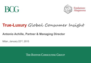 True-Luxury Global Consumer Insight
Antonio Achille, Partner & Managing Director
Milan, January 22nd, 2015
 