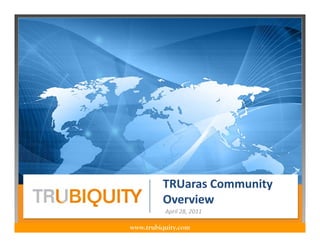 TRUaras Community 
         Overview
          April 28, 2011

www.trubiquity.com
 