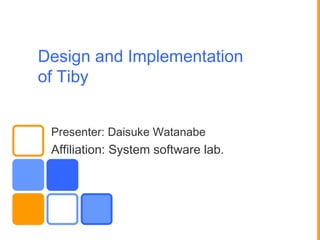 Design and Implementation
of Tiby


 Presenter: Daisuke Watanabe
 Affiliation: System software lab.
 