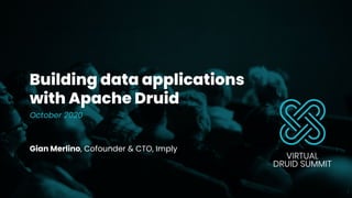 Building data applications
with Apache Druid
October 2020
Gian Merlino, Cofounder & CTO, Imply
1
 