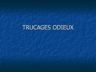 TRUCAGES ODIEUX 