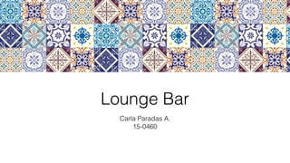 Lounge Bar
Carla Paradas A.
15-0460
 