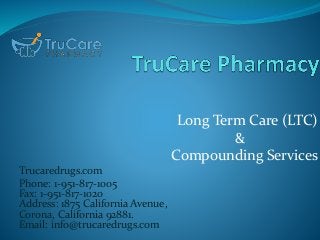 Long Term Care (LTC)
&
Compounding Services
Trucaredrugs.com
Phone: 1-951-817-1005
Fax: 1-951-817-1020
Address: 1875 California Avenue,
Corona, California 92881.
Email: info@trucaredrugs.com
 