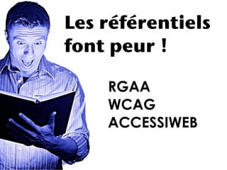 Les référentiels
font peur !

    RGAA
    WCAG
    ACCESSIWEB
 